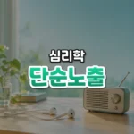 볼수록 좋아지는 마음, 단순 노출 효과(Mere Exposure Effect)