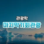 사라지기 전에 보러 간다, 마지막 기회 관광(Last Chance Tourism)