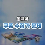 마지막 한 장이 가장 어렵다, 쿠폰 수집가 문제(Coupon Collector’s Problem)